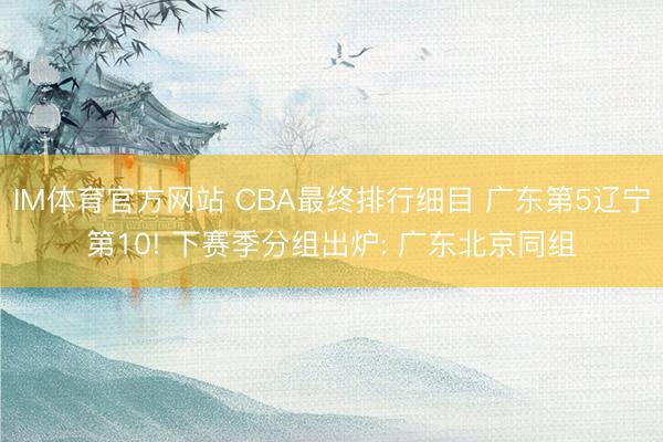 IM体育官方网站 CBA最终排行细目 广东第5辽宁第10! 下赛季分组出炉: 广东北京同组