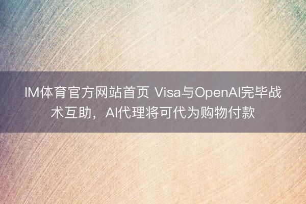 IM体育官方网站首页 Visa与OpenAI完毕战术互助,AI代理将可代为购物付款