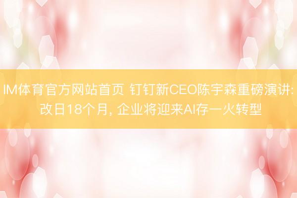 IM体育官方网站首页 钉钉新CEO陈宇森重磅演讲: 改日18个月, 企业将迎来AI存一火转型