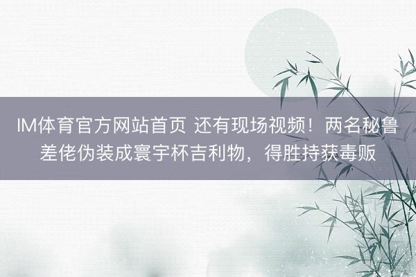 IM体育官方网站首页 还有现场视频！两名秘鲁差佬伪装成寰宇杯吉利物，得胜持获毒贩