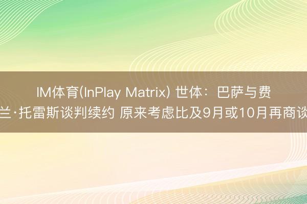 IM体育(InPlay Matrix) 世体:巴萨与费兰·托雷斯谈判续约 原来考虑比及9月或10月再商谈