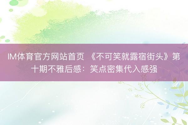 IM体育官方网站首页 《不可笑就露宿街头》第十期不雅后感：笑点密集代入感强