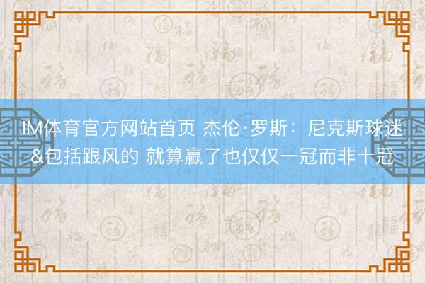 IM体育官方网站首页 杰伦·罗斯：尼克斯球迷&包括跟风的 就算赢了也仅仅一冠而非十冠