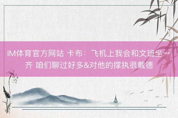 IM体育官方网站 卡布：飞机上我会和文班坐一齐 咱们聊过好多&对他的撑执很戴德