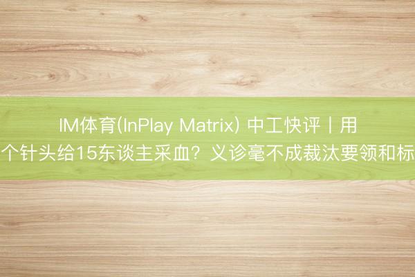 IM体育(InPlay Matrix) 中工快评丨用一个针头给15东谈主采血？义诊毫不成裁汰要领和标准