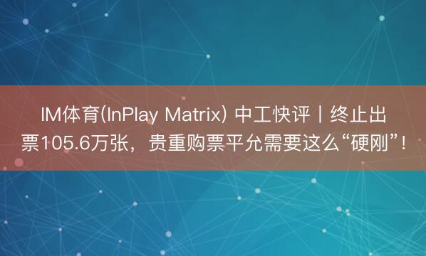 IM体育(InPlay Matrix) 中工快评丨终止出票105.6万张，贵重购票平允需要这么“硬刚”！