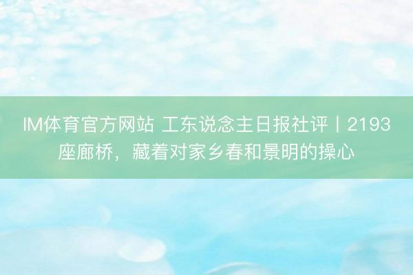 IM体育官方网站 工东说念主日报社评丨2193座廊桥，藏着对家乡春和景明的操心