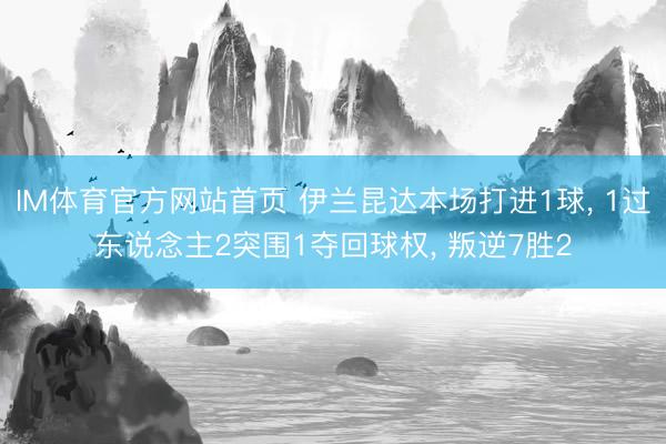 IM体育官方网站首页 伊兰昆达本场打进1球, 1过东说念主2突围1夺回球权, 叛逆7胜2