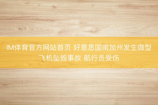 IM体育官方网站首页 好意思国南加州发生微型飞机坠毁事故 航行员受伤