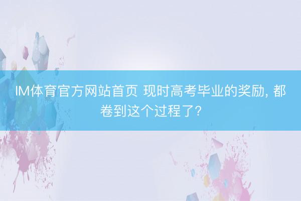 IM体育官方网站首页 现时高考毕业的奖励, 都卷到这个过程了?