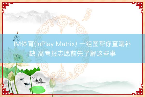 IM体育(InPlay Matrix) 一组图帮你查漏补缺 高考报志愿前先了解这些事
