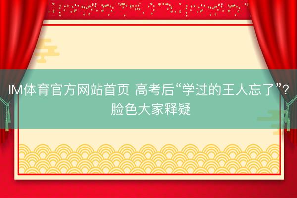 IM体育官方网站首页 高考后“学过的王人忘了”? 脸色大家释疑