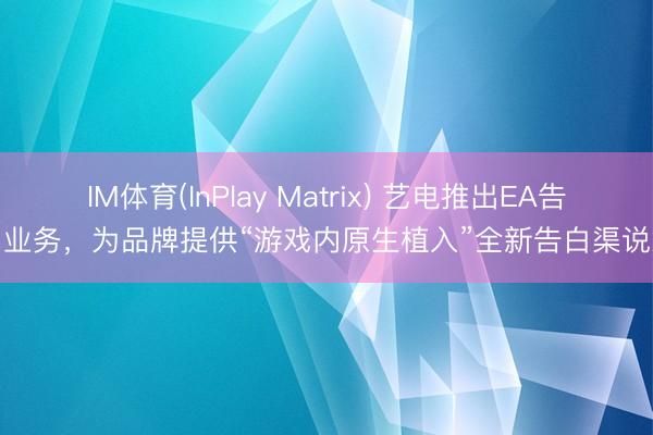 IM体育(InPlay Matrix) 艺电推出EA告白业务，为品牌提供“游戏内原生植入”全新告白渠说念