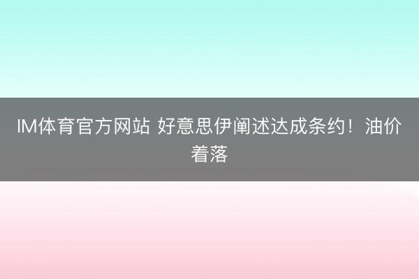 IM体育官方网站 好意思伊阐述达成条约！油价着落