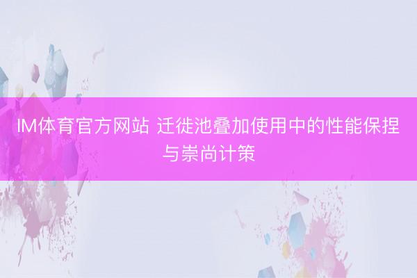 IM体育官方网站 迁徙池叠加使用中的性能保捏与崇尚计策