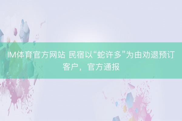 IM体育官方网站 民宿以“蛇许多”为由劝退预订客户，官方通报