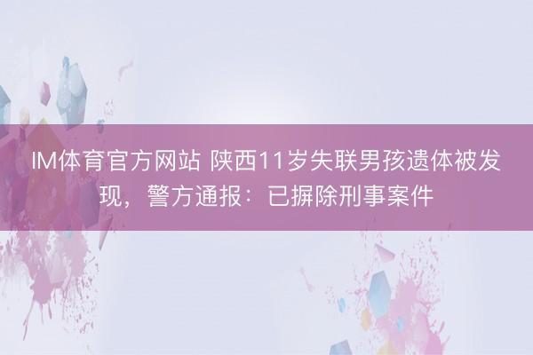 IM体育官方网站 陕西11岁失联男孩遗体被发现，警方通报：已摒除刑事案件