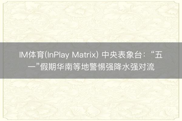 IM体育(InPlay Matrix) 中央表象台：“五一”假期华南等地警惕强降水强对流