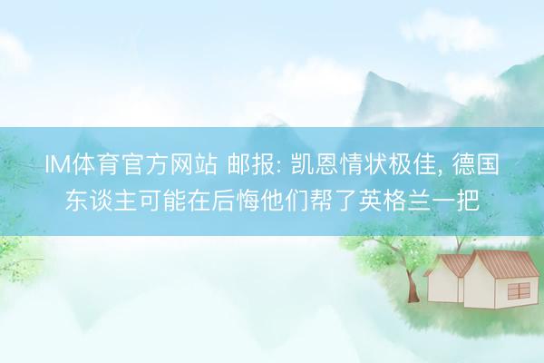 IM体育官方网站 邮报: 凯恩情状极佳, 德国东谈主可能在后悔他们帮了英格兰一把