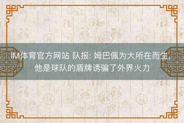 IM体育官方网站 队报: 姆巴佩为大所在而生, 他是球队的盾牌诱骗了外界火力