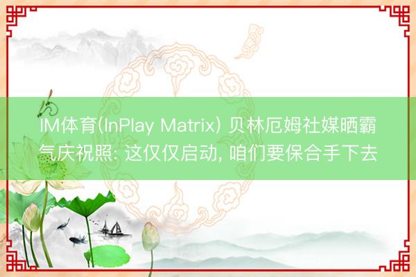 IM体育(InPlay Matrix) 贝林厄姆社媒晒霸气庆祝照: 这仅仅启动, 咱们要保合手下去