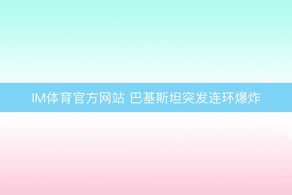 IM体育官方网站 巴基斯坦突发连环爆炸